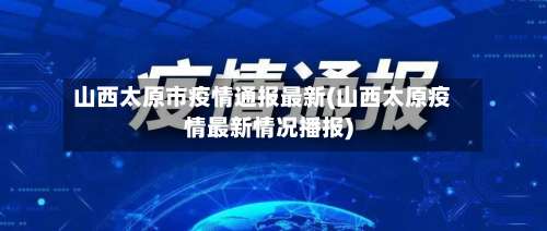 山西太原市疫情通报最新(山西太原疫情最新情况播报)