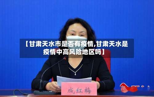 【甘肃天水市是否有疫情,甘肃天水是疫情中高风险地区吗】