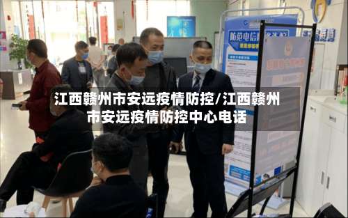 江西赣州市安远疫情防控/江西赣州市安远疫情防控中心电话