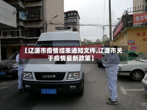 【辽源市疫情结束通知文件,辽源市关于疫情最新政策】