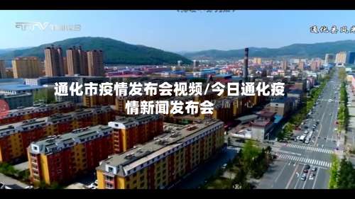 通化市疫情发布会视频/今日通化疫情新闻发布会