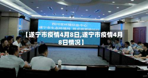 【遂宁市疫情4月8日,遂宁市疫情4月8日情况】
