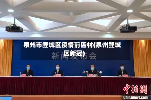 泉州市鲤城区疫情前店村(泉州鲤城区新冠)
