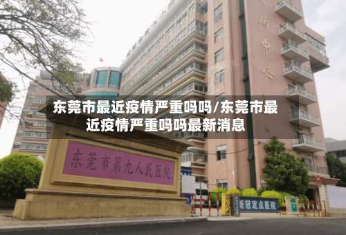 东莞市最近疫情严重吗吗/东莞市最近疫情严重吗吗最新消息-第3张图片