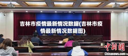 吉林市疫情最新情况数据(吉林市疫情最新情况数据图)