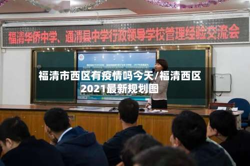 福清市西区有疫情吗今天/福清西区2021最新规划图