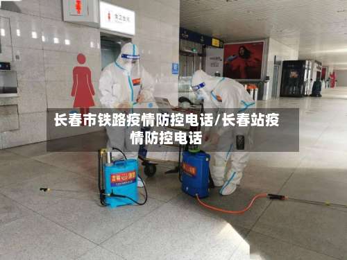 长春市铁路疫情防控电话/长春站疫情防控电话-第2张图片