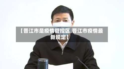 【晋江市是疫情管控区,晋江市疫情最新规定】-第3张图片