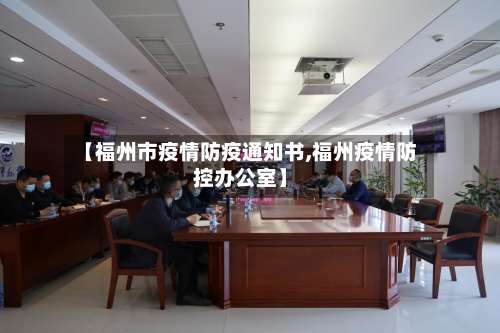 【福州市疫情防疫通知书,福州疫情防控办公室】