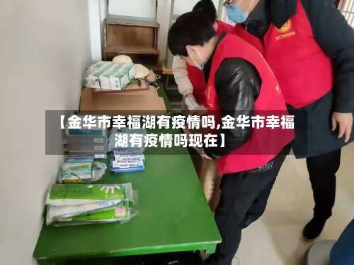 【金华市幸福湖有疫情吗,金华市幸福湖有疫情吗现在】-第2张图片