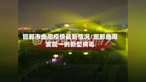 邯郸市曲周疫情最新情况/邯郸曲周发现一例新型病毒