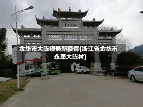 金华市大陈镇最新疫情(浙江省金华市永康大陈村)