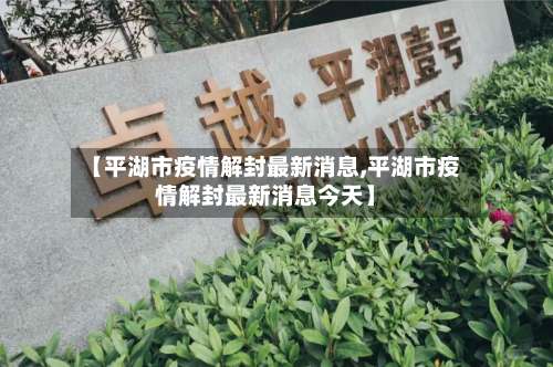 【平湖市疫情解封最新消息,平湖市疫情解封最新消息今天】
