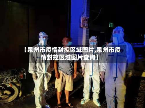 【泉州市疫情封控区域图片,泉州市疫情封控区域图片查询】