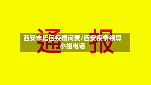 西安市塔区疫情问责/西安疫情领导小组电话
