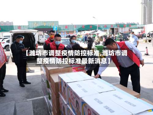 【潍坊市调整疫情防控标准,潍坊市调整疫情防控标准最新消息】