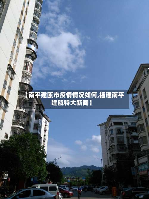 【南平建瓯市疫情情况如何,福建南平建瓯特大新闻】