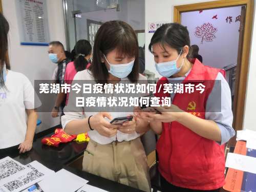 芜湖市今日疫情状况如何/芜湖市今日疫情状况如何查询-第2张图片
