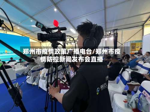 郑州市疫情政策广播电台/郑州市疫情防控新闻发布会直播