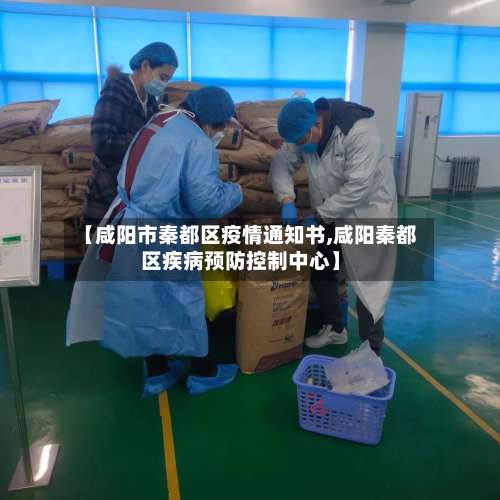 【咸阳市秦都区疫情通知书,咸阳秦都区疾病预防控制中心】-第3张图片