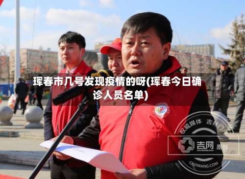 珲春市几号发现疫情的呀(珲春今日确诊人员名单)-第2张图片