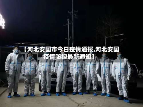 【河北安国市今日疫情通报,河北安国疫情防控最新通知】