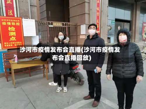 沙河市疫情发布会直播(沙河市疫情发布会直播回放)