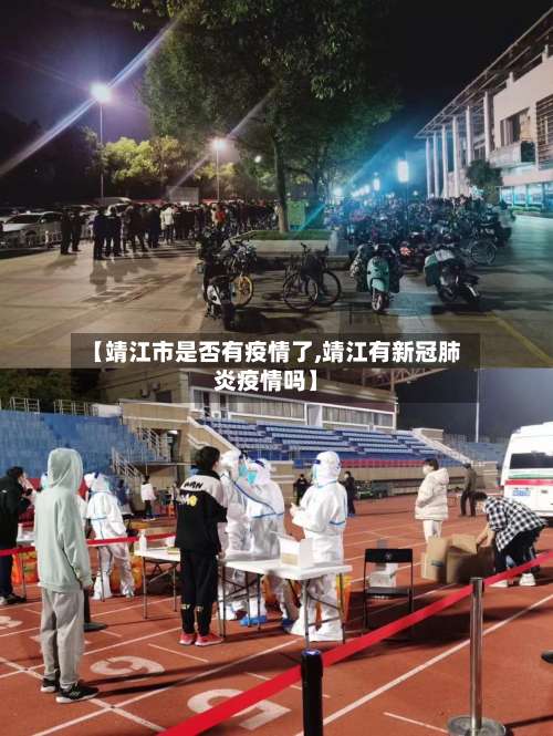 【靖江市是否有疫情了,靖江有新冠肺炎疫情吗】-第2张图片