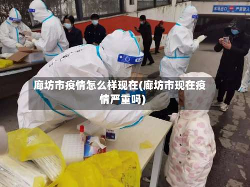 廊坊市疫情怎么样现在(廊坊市现在疫情严重吗)
