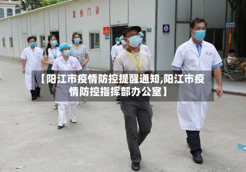 【阳江市疫情防控提醒通知,阳江市疫情防控指挥部办公室】