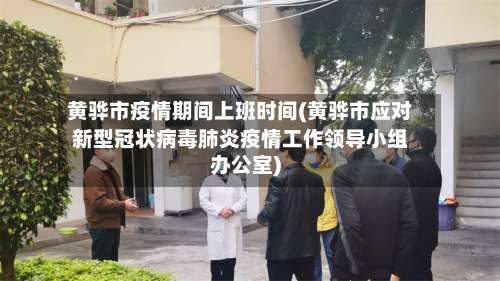 黄骅市疫情期间上班时间(黄骅市应对新型冠状病毒肺炎疫情工作领导小组办公室)