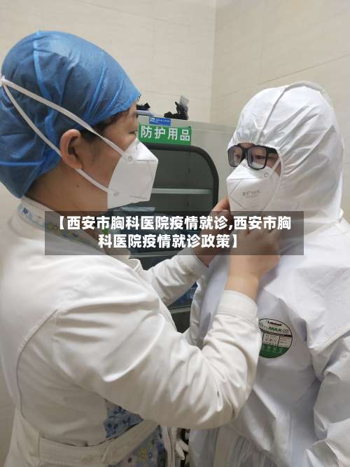 【西安市胸科医院疫情就诊,西安市胸科医院疫情就诊政策】-第2张图片