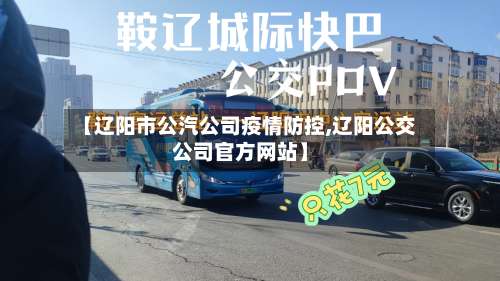 【辽阳市公汽公司疫情防控,辽阳公交公司官方网站】-第2张图片