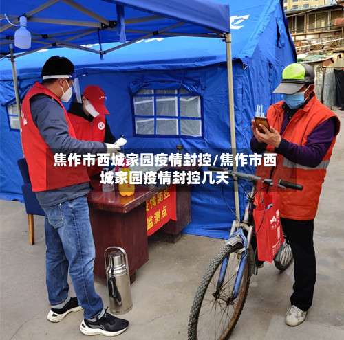 焦作市西城家园疫情封控/焦作市西城家园疫情封控几天