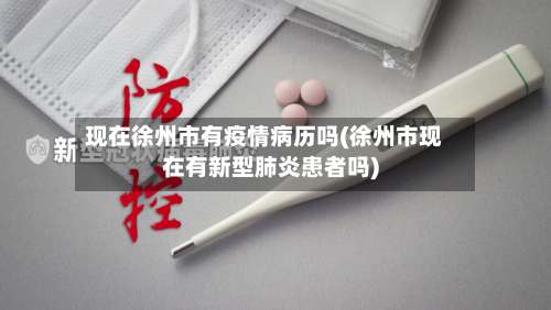 现在徐州市有疫情病历吗(徐州市现在有新型肺炎患者吗)