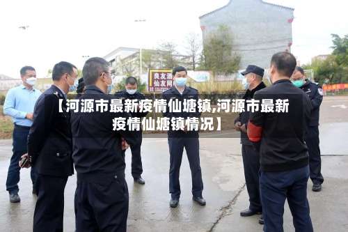 【河源市最新疫情仙塘镇,河源市最新疫情仙塘镇情况】