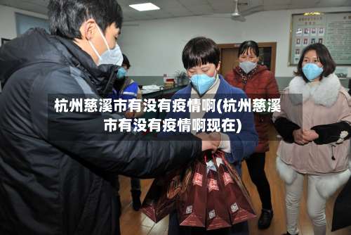 杭州慈溪市有没有疫情啊(杭州慈溪市有没有疫情啊现在)