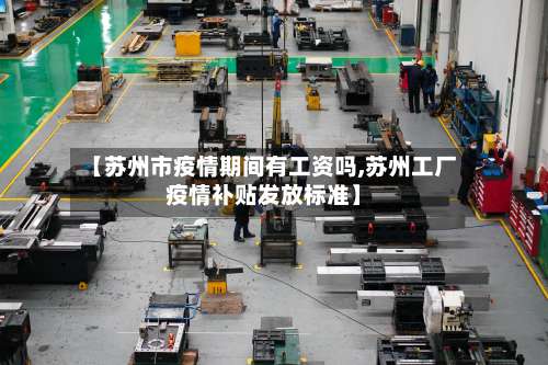 【苏州市疫情期间有工资吗,苏州工厂疫情补贴发放标准】