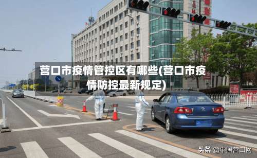 营口市疫情管控区有哪些(营口市疫情防控最新规定)