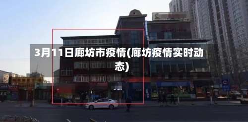 3月11日廊坊市疫情(廊坊疫情实时动态)