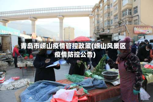 青岛市崂山疫情管控政策(崂山风景区疫情防控公告)-第2张图片