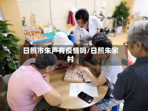 日照市朱芦有疫情吗/日照朱家村