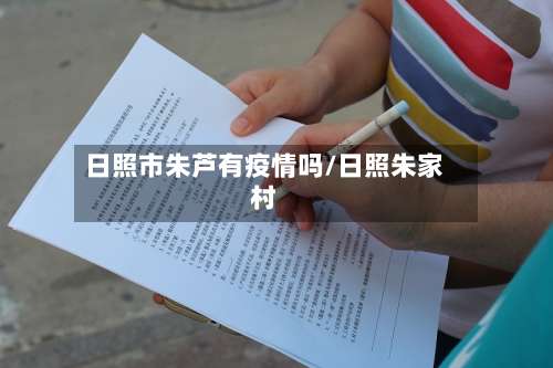 日照市朱芦有疫情吗/日照朱家村-第2张图片