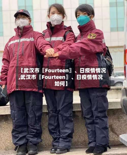 【武汉市〖Fourteen〗、日疫情情况,武汉市〖Fourteen〗、日疫情情况如何】-第2张图片