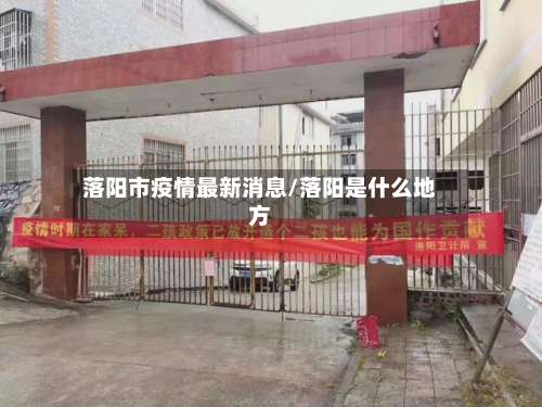 落阳市疫情最新消息/落阳是什么地方