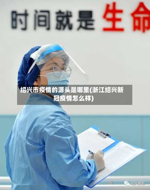 绍兴市疫情的源头是哪里(浙江绍兴新冠疫情怎么样)