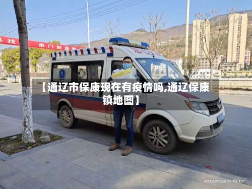 【通辽市保康现在有疫情吗,通辽保康镇地图】