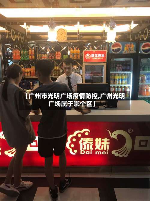 【广州市光明广场疫情防控,广州光明广场属于哪个区】-第3张图片