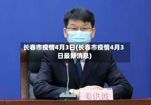 长春市疫情4月3日(长春市疫情4月3日最新消息)
