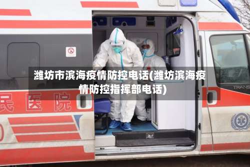 潍坊市滨海疫情防控电话(潍坊滨海疫情防控指挥部电话)